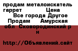 продам металоискатель гаррет evro ace › Цена ­ 20 000 - Все города Другое » Продам   . Амурская обл.,Сковородинский р-н